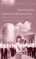 Searching for scientific womanpower technocratic feminism and the politics of national security, 1940-1980 /