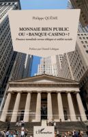 Monnaie bien public ou "banque casino"? Finance mondiale versus éthique et utilité sociale /