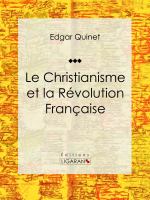 Le Christianisme et la Révolution Française : Essai Historique.