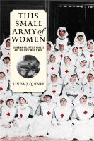 This Small Army of Women : Canadian Volunteer Nurses and the First World War.