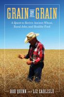 Grain by Grain A Quest to Revive Ancient Wheat, Rural Jobs, and Healthy Food /