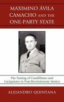 Maximino Avila Camacho and the one-party state the taming of caudillismo and caciquismo in post-revolutionary Mexico /