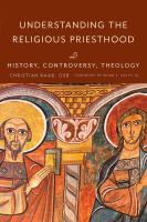 Understanding the religious priesthood : history, controversy, theology /