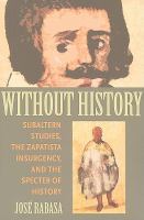 Without history : subaltern studies, the Zapatista insurgency, and the specter of history /