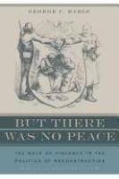 But there was no peace : the role of violence in the politics of Reconstruction /