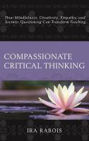 Compassionate critical thinking how mindfulness, creativity, empathy, and socratic questioning can transform teaching /