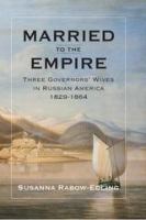 Married to the Empire : Three Governors' Wives in Russian America 1829-1864.