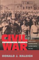 Experiencing Russia's civil war : politics, society, and revolutionary culture in Saratov, 1917-1922 /