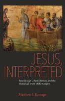 Jesus, interpreted : Benedict XVI, Bart Ehrman, and the historical truth of the Gospels /