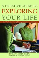 A Creative Guide to Exploring Your Life : Self-Reflection Using Photography, Art, and Writing.