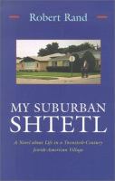 My suburban shtetl : a novel about life in a twentieth-century Jewish-American village /