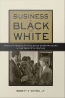 Business in Black and White : American Presidents and Black Entrepreneurs in the Twentieth Century.