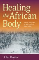 Healing the African body British medicine in West Africa, 1800-1860 /