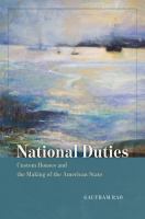 National duties : custom houses and the making of the American state /