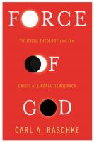 Force of God political theology and the crisis of liberal democracy /