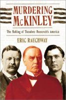 Murdering McKinley : the making of Theodore Roosevelt's America /