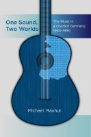 One sound, two worlds : the blues in a divided Germany, 1945-1990 /