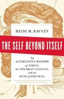 The self beyond itself an alternative history of ethics, the new brain sciences, and the myth of free will /