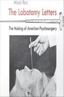 The lobotomy letters : the making of American psychosurgery /