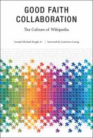 Good faith collaboration : the culture of Wikipedia /