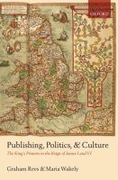 Publishing, politics, and culture : the king's printers in the reign of James I and VI /