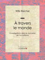 À Travers le Monde : Investigations Dans le Domaine de L'occultisme.