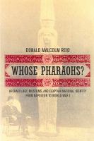 Whose pharaohs? archaeology, museums, and Egyptian national identity from Napoleon to World War I /