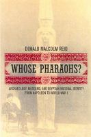 Whose pharaohs? : archaeology, museums, and Egyptian national identity from Napoleon to World War I /