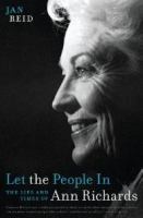 Let the people in : the life and times of Ann Richards /