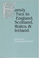 Family ties in England, Scotland, Wales & Ireland : sources for genealogical research /