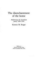 The disenchantment of the home : modernizing the Australian family, 1880-1940 /