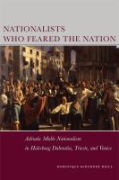 Nationalists who feared the nation : Adriatic multi-nationalism in Habsburg Dalmatia, Trieste, and Venice /