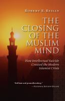 The Closing of the Muslim Mind : How Intellectual Suicide Created the Modern Islamist Crisis.