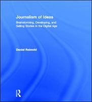 Journalism of ideas brainstorming, developing, and selling stories in the digital age /