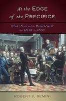 At the Edge of the Precipice : Henry Clay and the Compromise That Saved the Union.