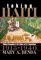 Taking Haiti military occupation and the culture of U.S. imperialism, 1915-1940 /