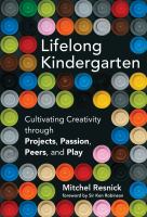 Lifelong kindergarten : cultivating creativity through projects, passion, peers, and play /