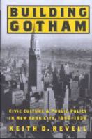 Building Gotham : civic culture and public policy in New York City, 1898-1938 /