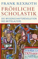 Fröhliche Scholastik. Die Wissenschaftsrevolution des Mittelalters /