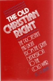 The old Christian right the Protestant far right from the Great Depression to the cold war /