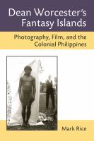 Dean Worcester's fantasy islands : photography, film, and the colonial Philippines /