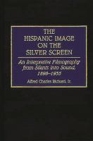 The Hispanic image on the silver screen : an interpretive filmography from silents into sound, 1898-1935 /