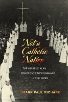 Not a Catholic nation : the Ku Klux Klan confronts New England in the 1920s /
