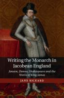 Writing the monarch in Jacobean England : Jonson, Donne, Shakespeare and the works of King James /