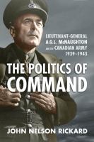 The politics of command Lieutenant-General A.G.L. McNaughton and the Canadian army, 1939-1943 /