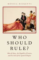 Who should rule? : men of arms, the republic of letters, and the fall of the Spanish Empire /