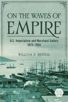 On the Waves of Empire U. S. Imperialism and Merchant Sailors, 1872-1924.