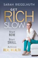 Get Rich Slow : Start Now, Start Small to Achieve Real Wealth.
