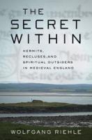 The secret within : hermits, recluses, and spiritual outsiders in medieval England /