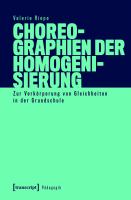 Choreographien der Homogenisierung Zur Verkörperung von Gleichheiten in der Grundschule.